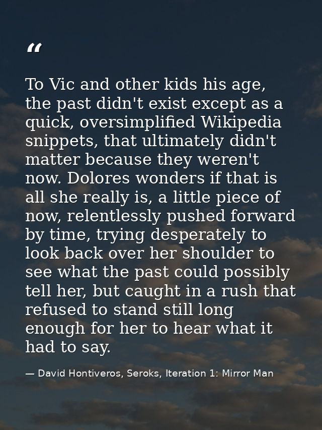 To Vic and other kids his age, the past didn't exist except as a quick, oversimplified Wikipedia snippets, that ultimate — David Hontiveros, Seroks, Iteration 1: Mirror Man