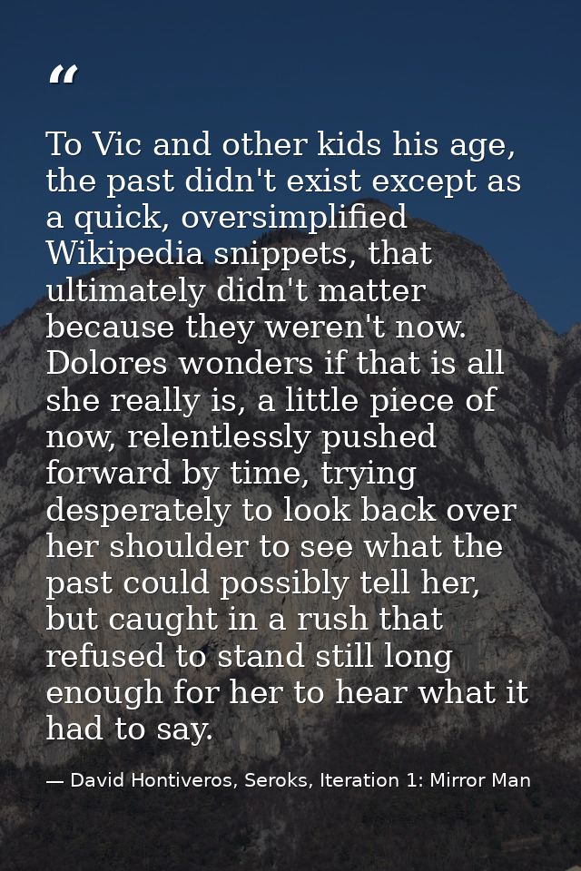 To Vic and other kids his age, the past didn't exist except as a quick, oversimplified Wikipedia snippets, that ultimate — David Hontiveros, Seroks, Iteration 1: Mirror Man
