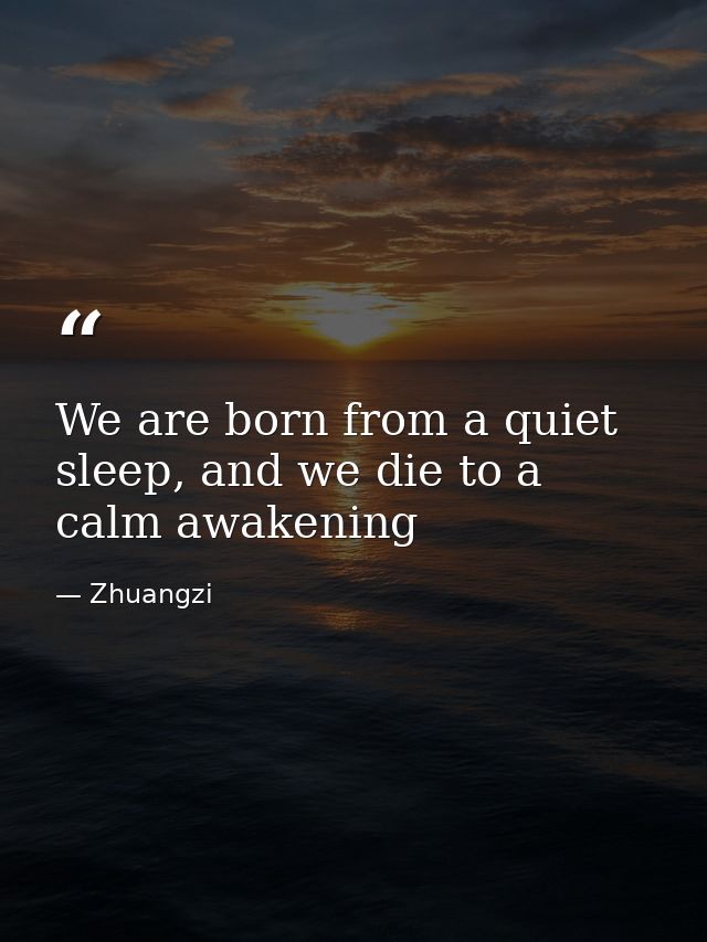 We are born from a quiet sleep, and we die to a calm awakening — Zhuangzi