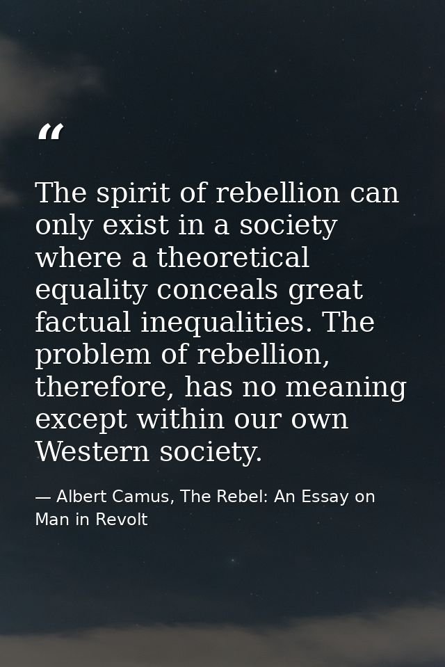 The spirit of rebellion can only exist in a society where a theoretical equality conceals great factual inequalities. Th — Albert Camus, The Rebel: An Essay on Man in Revolt