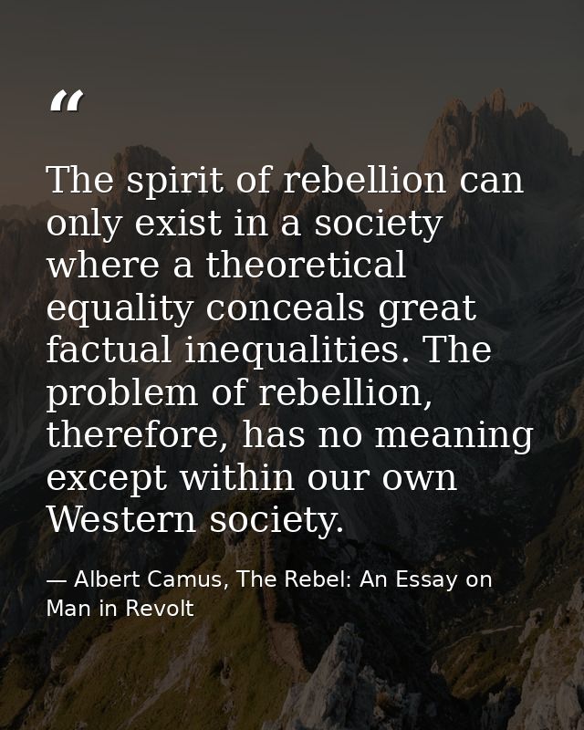 The spirit of rebellion can only exist in a society where a theoretical equality conceals great factual inequalities. Th — Albert Camus, The Rebel: An Essay on Man in Revolt