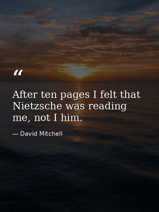 After ten pages I felt that Nietzsche was reading me, not I him. — David Mitchell