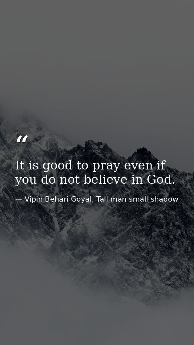 It is good to pray even if you do not believe in God. — Vipin Behari Goyal, Tall man small shadow