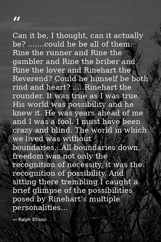 Can it be, I thought, can it actually be? .......could he be all of them: Rine the runner and Rine the gambler and Rine  — Ralph Ellison