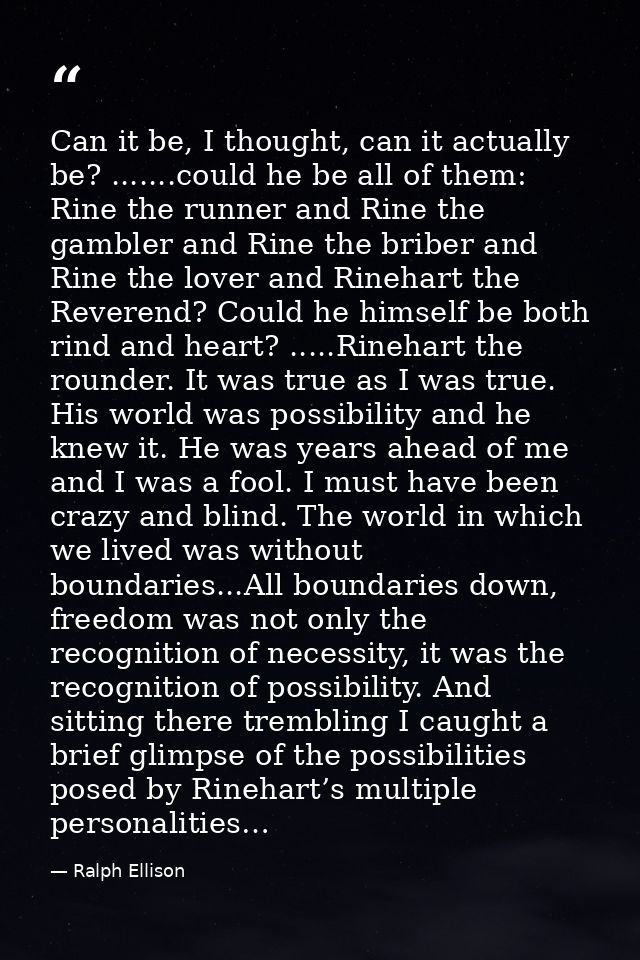 Can it be, I thought, can it actually be? .......could he be all of them: Rine the runner and Rine the gambler and Rine  — Ralph Ellison