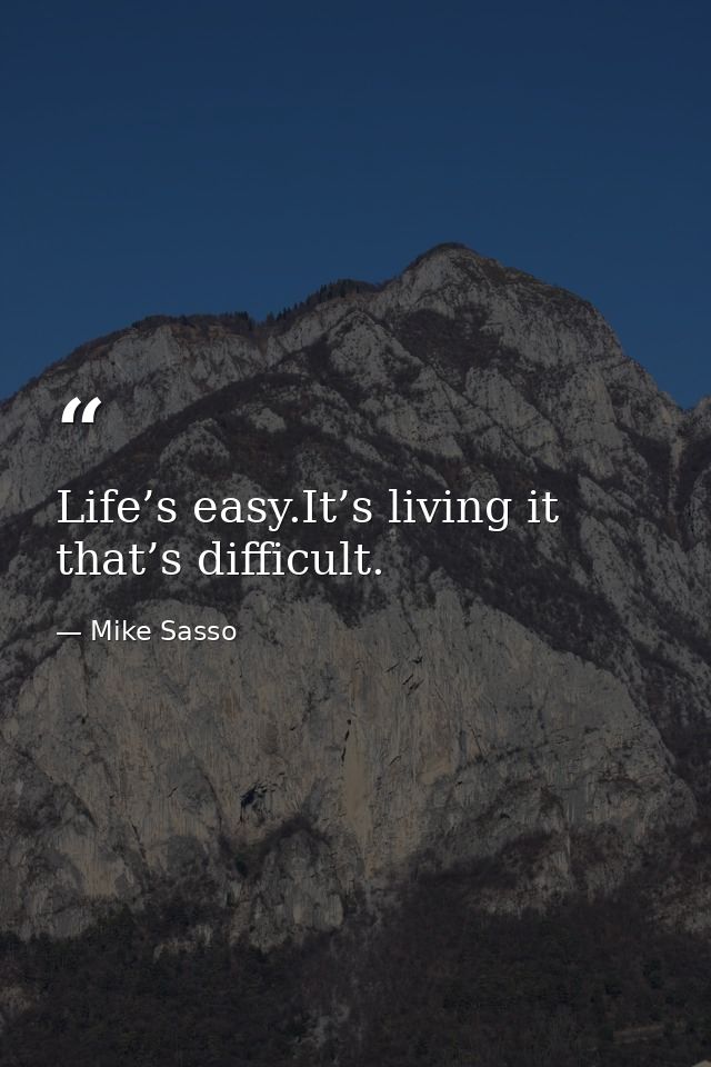 Life’s easy.It’s living it that’s difficult. — Mike Sasso