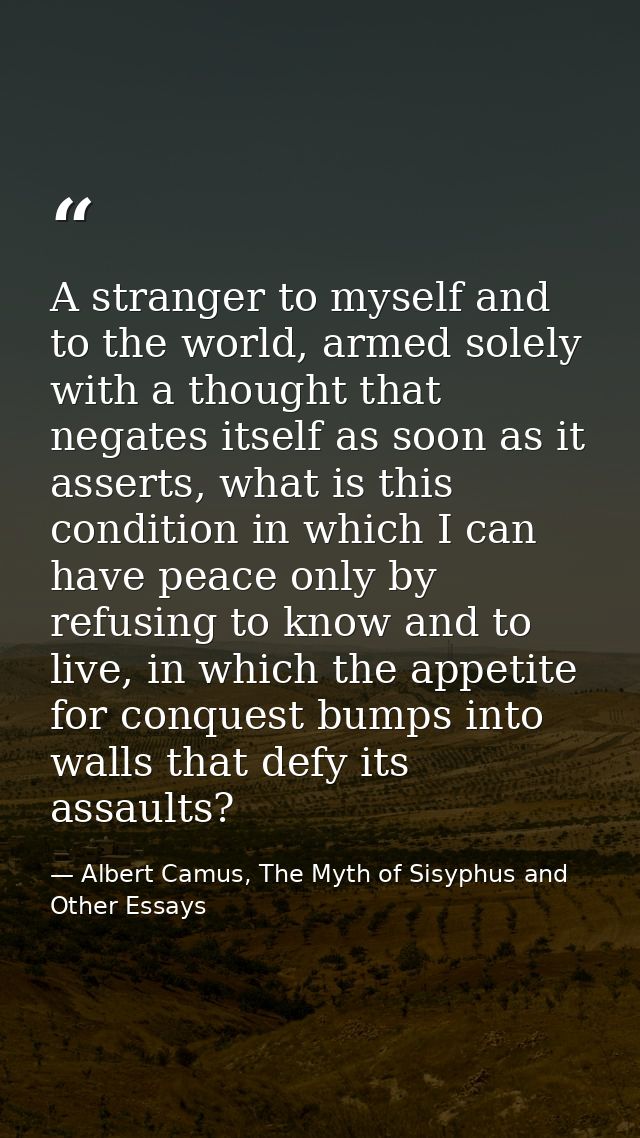 A stranger to myself and to the world, armed solely with a thought that negates itself as soon as it asserts, what is th — Albert Camus, The Myth of Sisyphus and Other Essays
