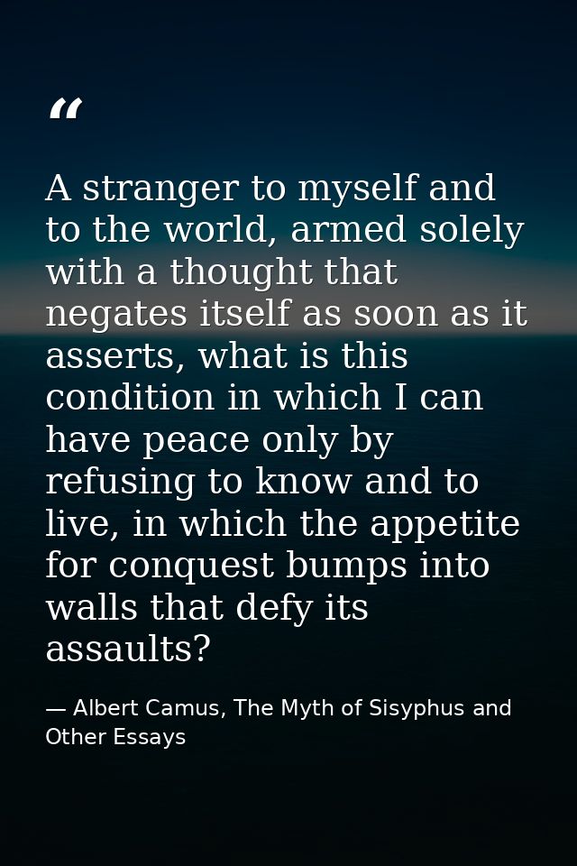 A stranger to myself and to the world, armed solely with a thought that negates itself as soon as it asserts, what is th — Albert Camus, The Myth of Sisyphus and Other Essays