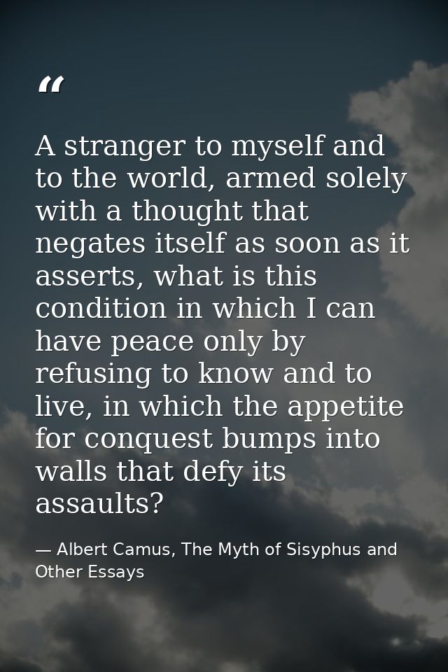 A stranger to myself and to the world, armed solely with a thought that negates itself as soon as it asserts, what is th — Albert Camus, The Myth of Sisyphus and Other Essays