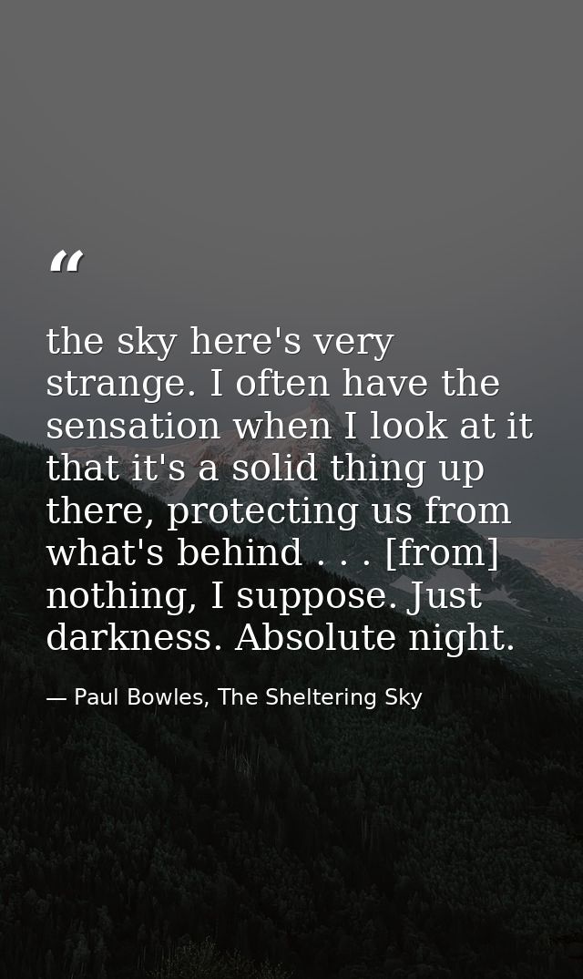 the sky here's very strange. I often have the sensation when I look at it that it's a solid thing up there, protecting u — Paul Bowles, The Sheltering Sky