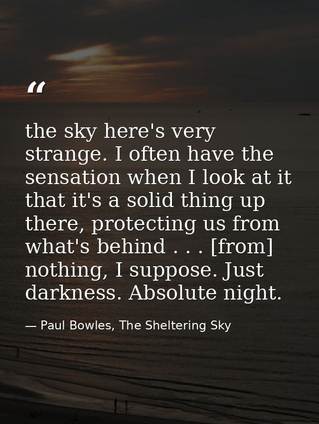 the sky here's very strange. I often have the sensation when I look at it that it's a solid thing up there, protecting u — Paul Bowles, The Sheltering Sky