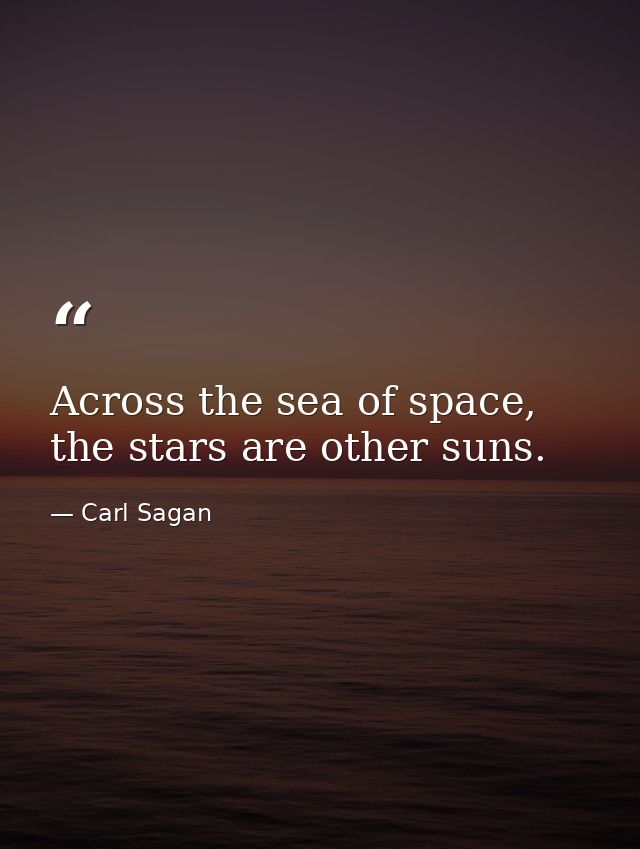 Across the sea of space, the stars are other suns. — Carl Sagan