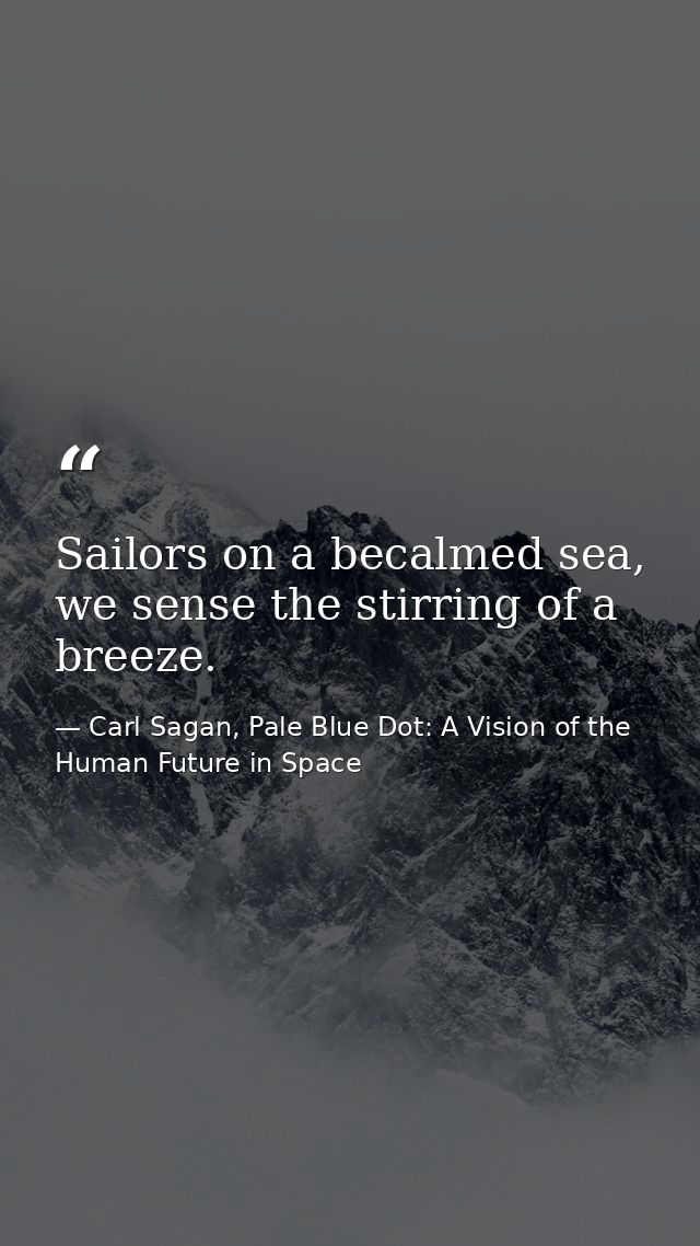 Sailors on a becalmed sea, we sense the stirring of a breeze. — Carl Sagan, Pale Blue Dot: A Vision of the Human Future in Space