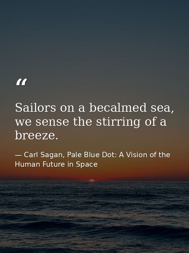 Sailors on a becalmed sea, we sense the stirring of a breeze. — Carl Sagan, Pale Blue Dot: A Vision of the Human Future in Space