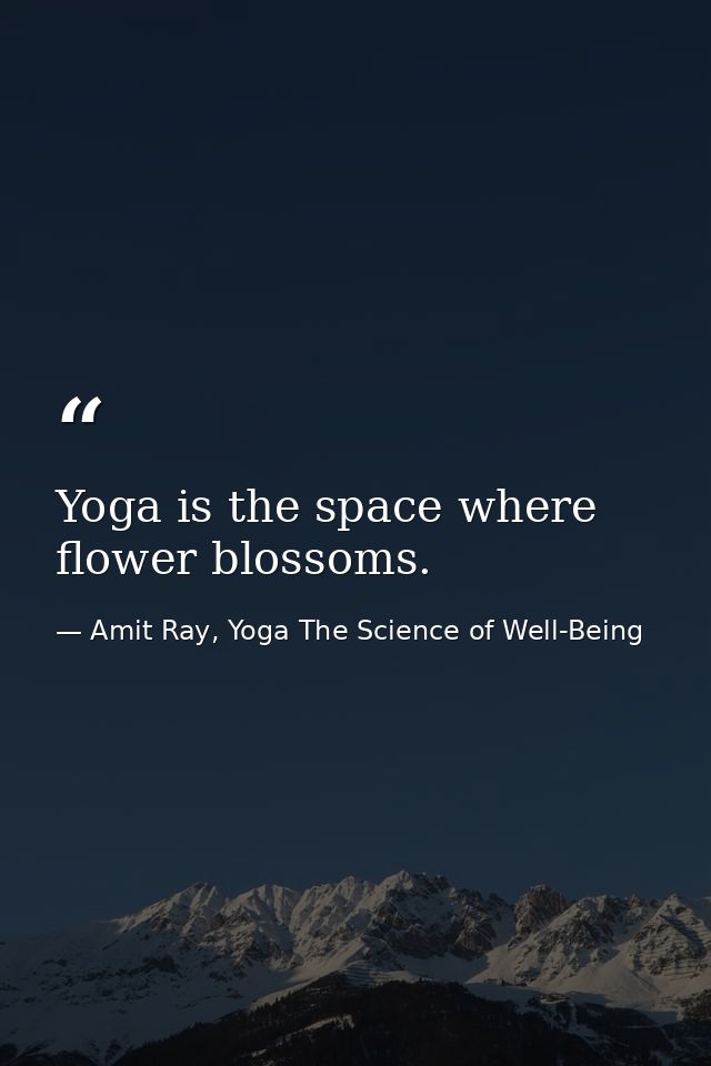 Yoga is the space where flower blossoms. — Amit Ray, Yoga The Science of Well-Being