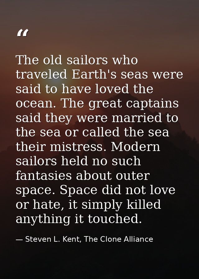 The old sailors who traveled Earth's seas were said to have loved the ocean. The great captains said they were married t — Steven L. Kent, The Clone Alliance