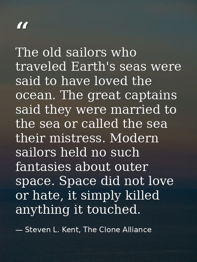 The old sailors who traveled Earth's seas were said to have loved the ocean. The great captains said they were married t — Steven L. Kent, The Clone Alliance
