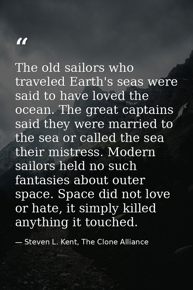 The old sailors who traveled Earth's seas were said to have loved the ocean. The great captains said they were married t — Steven L. Kent, The Clone Alliance