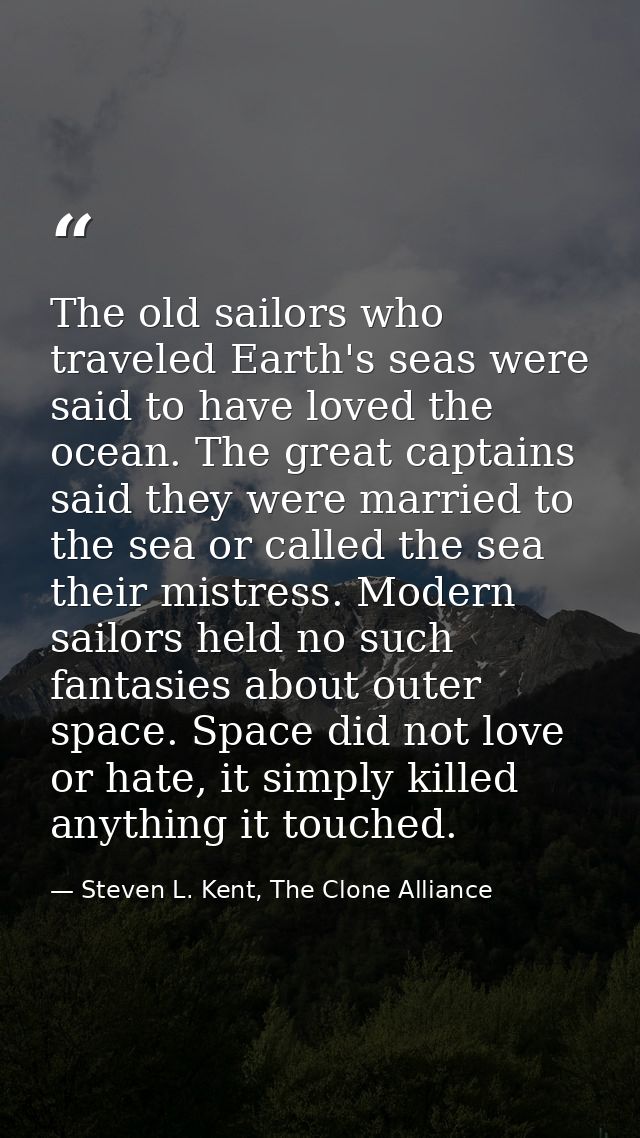 The old sailors who traveled Earth's seas were said to have loved the ocean. The great captains said they were married t — Steven L. Kent, The Clone Alliance