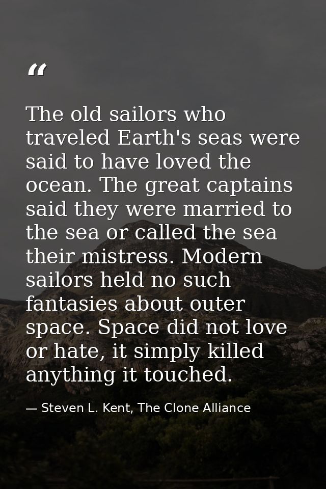 The old sailors who traveled Earth's seas were said to have loved the ocean. The great captains said they were married t — Steven L. Kent, The Clone Alliance