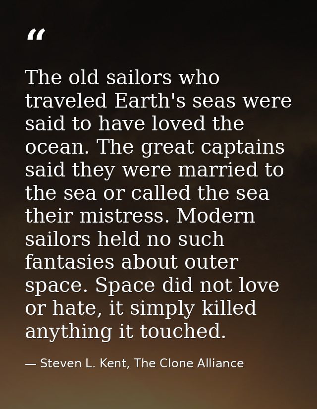 The old sailors who traveled Earth's seas were said to have loved the ocean. The great captains said they were married t — Steven L. Kent, The Clone Alliance