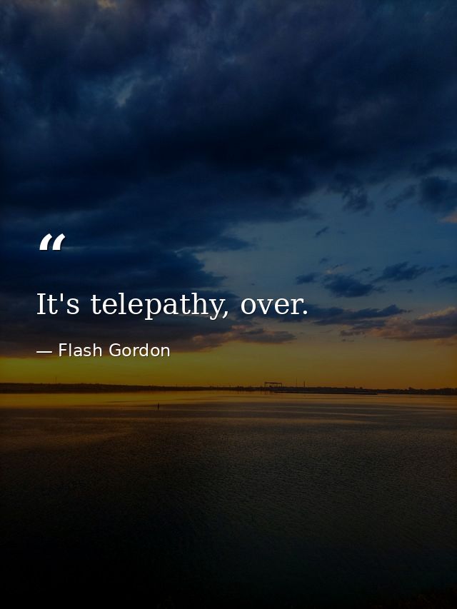 It's telepathy, over. — Flash Gordon