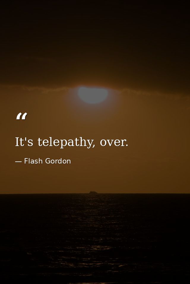 It's telepathy, over. — Flash Gordon