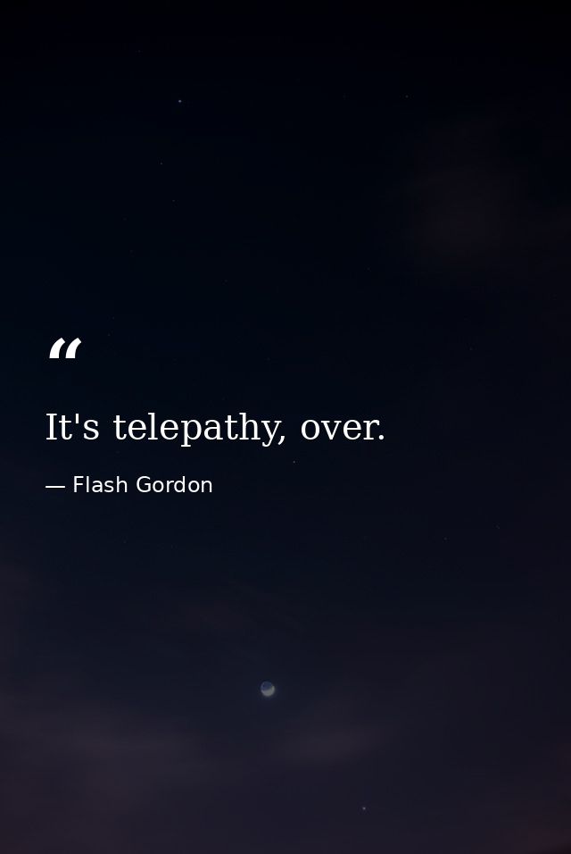 It's telepathy, over. — Flash Gordon