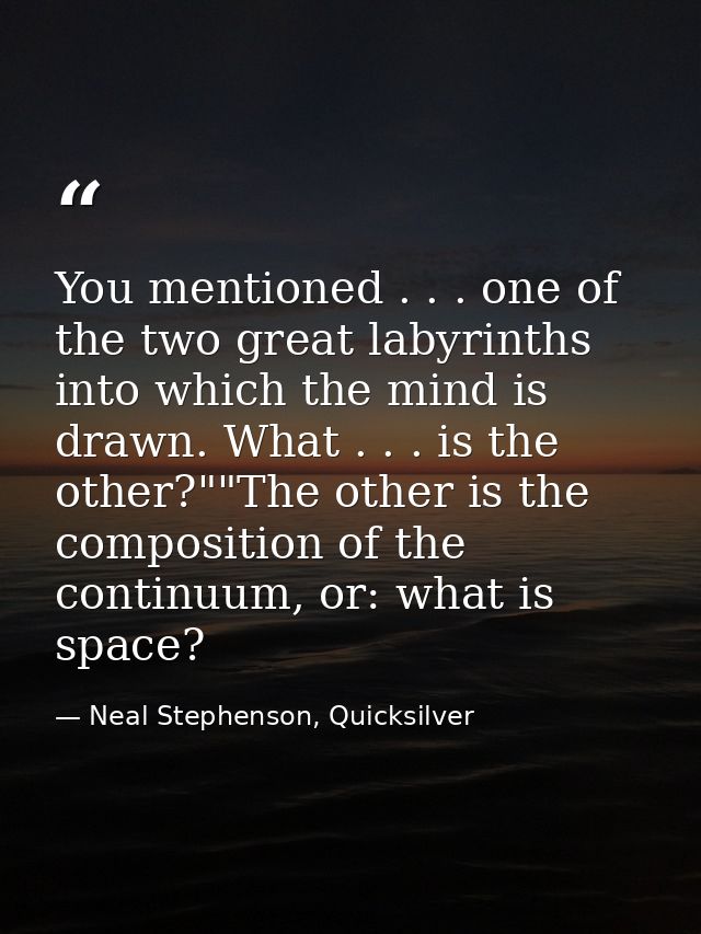 You mentioned . . . one of the two great labyrinths into which the mind is drawn. What . . . is the other?""The other is — Neal Stephenson, Quicksilver