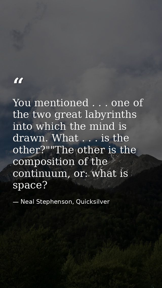 You mentioned . . . one of the two great labyrinths into which the mind is drawn. What . . . is the other?""The other is — Neal Stephenson, Quicksilver