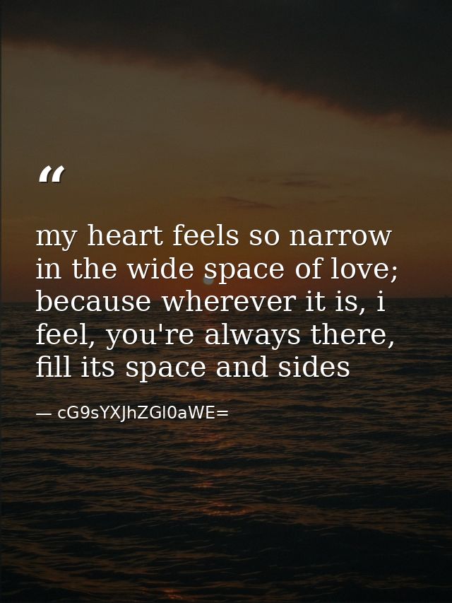 my heart feels so narrow in the wide space of love; because wherever it is, i feel, you're always there, fill its space  — cG9sYXJhZGl0aWE=