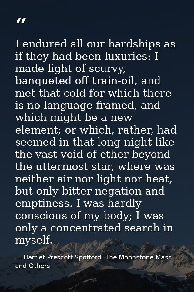 I endured all our hardships as if they had been luxuries: I made light of scurvy, banqueted off train-oil, and met that  — Harriet Prescott Spofford, The Moonstone Mass and Others
