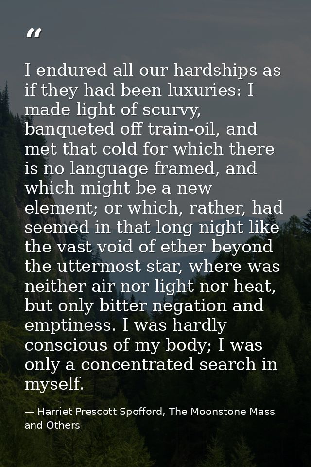 I endured all our hardships as if they had been luxuries: I made light of scurvy, banqueted off train-oil, and met that  — Harriet Prescott Spofford, The Moonstone Mass and Others