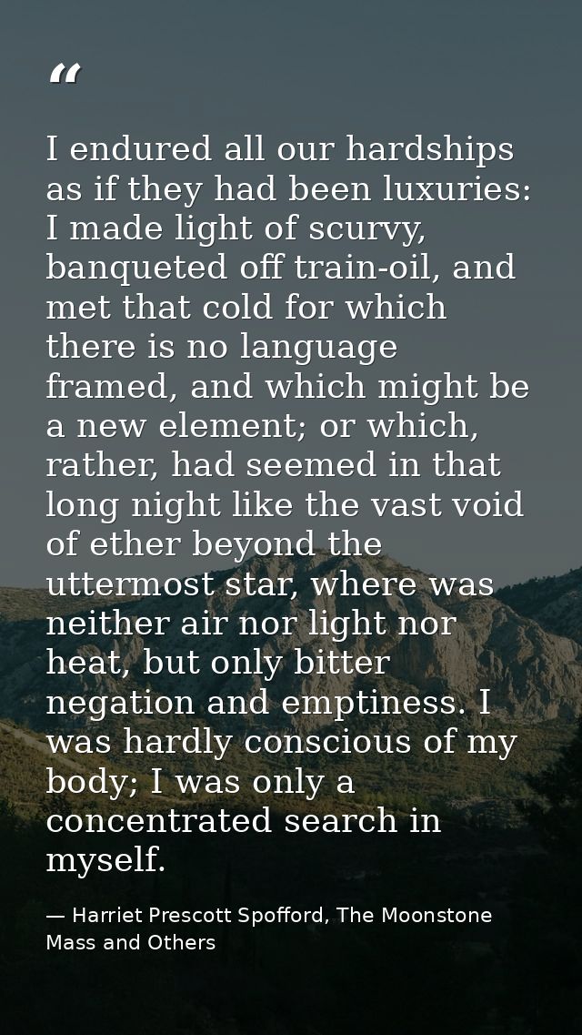 I endured all our hardships as if they had been luxuries: I made light of scurvy, banqueted off train-oil, and met that  — Harriet Prescott Spofford, The Moonstone Mass and Others
