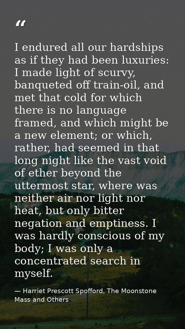 I endured all our hardships as if they had been luxuries: I made light of scurvy, banqueted off train-oil, and met that  — Harriet Prescott Spofford, The Moonstone Mass and Others