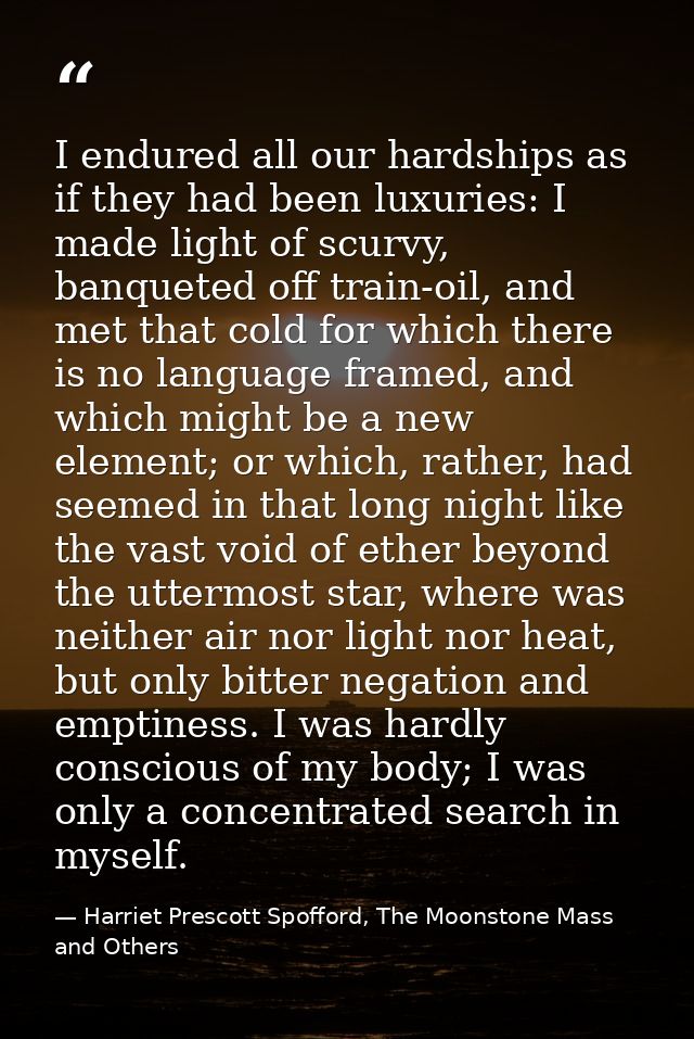 I endured all our hardships as if they had been luxuries: I made light of scurvy, banqueted off train-oil, and met that  — Harriet Prescott Spofford, The Moonstone Mass and Others