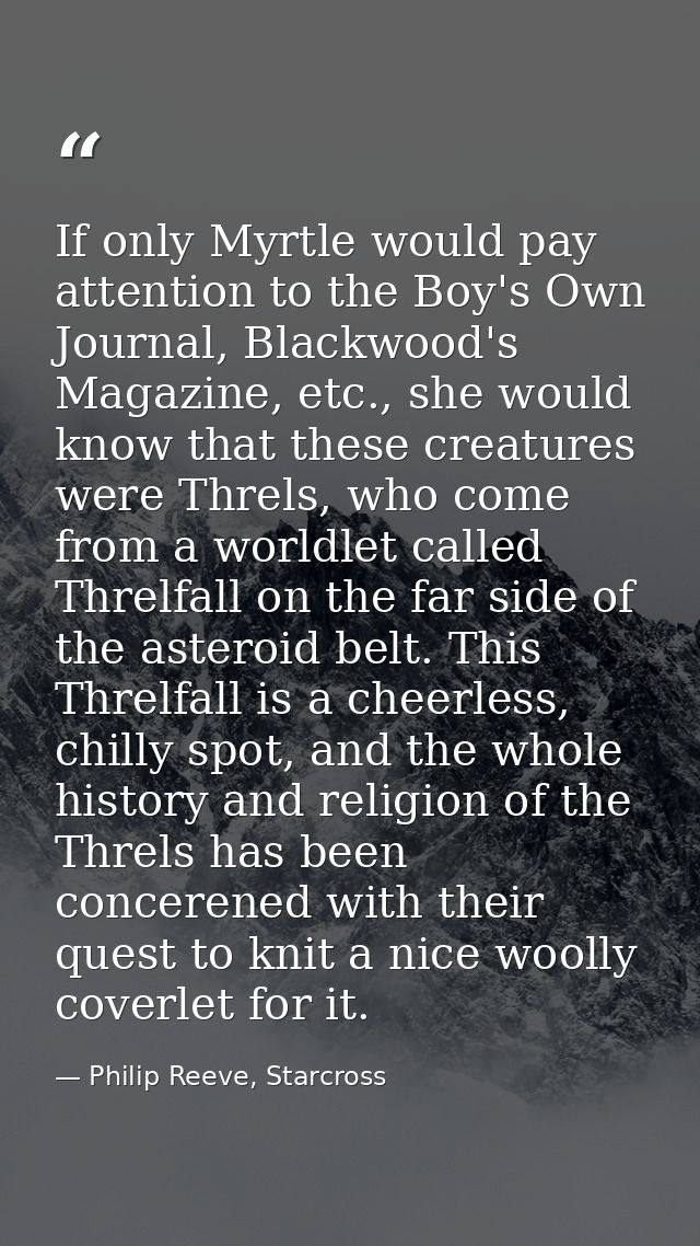 If only Myrtle would pay attention to the Boy's Own Journal, Blackwood's Magazine, etc., she would know that these creat — Philip Reeve, Starcross
