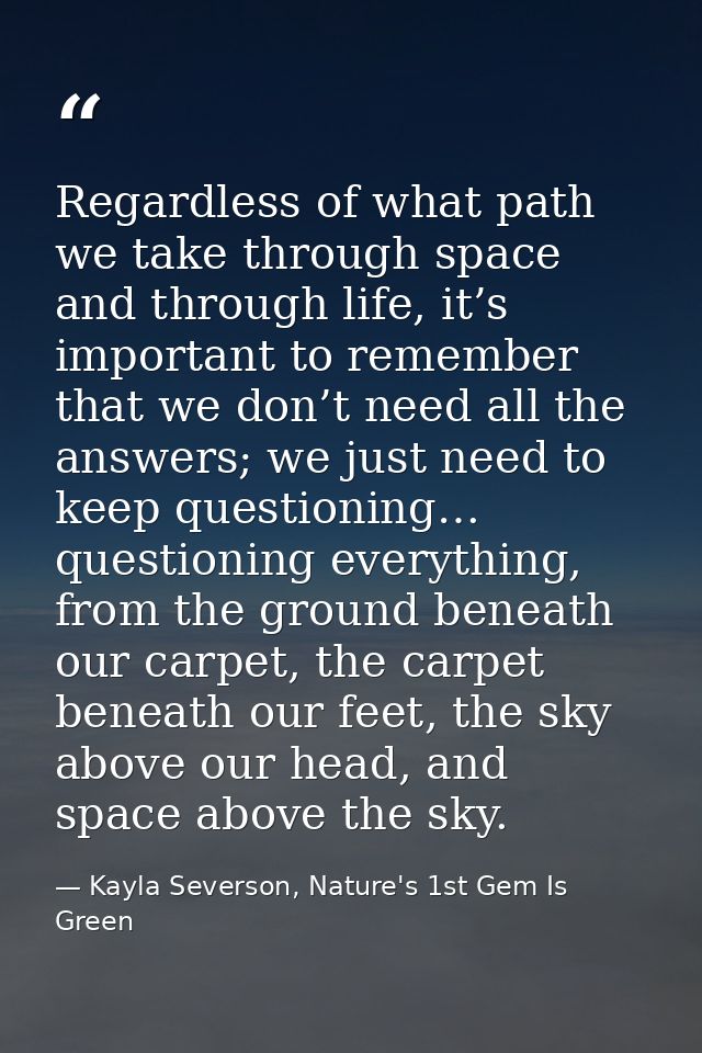 Regardless of what path we take through space and through life, it’s important to remember that we don’t need all the an — Kayla Severson, Nature's 1st Gem Is Green