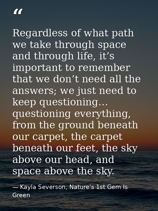 Regardless of what path we take through space and through life, it’s important to remember that we don’t need all the an — Kayla Severson, Nature's 1st Gem Is Green