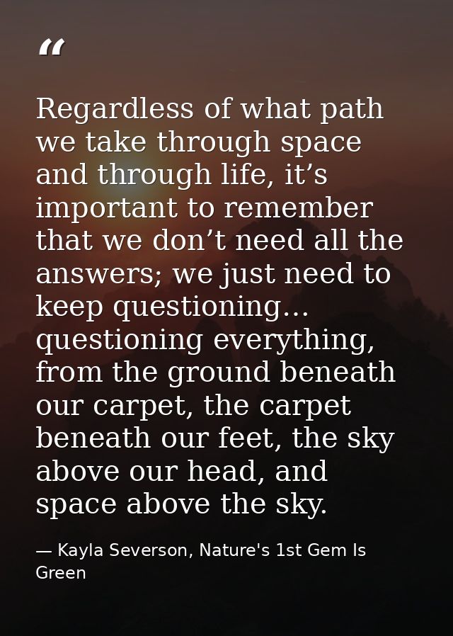 Regardless of what path we take through space and through life, it’s important to remember that we don’t need all the an — Kayla Severson, Nature's 1st Gem Is Green