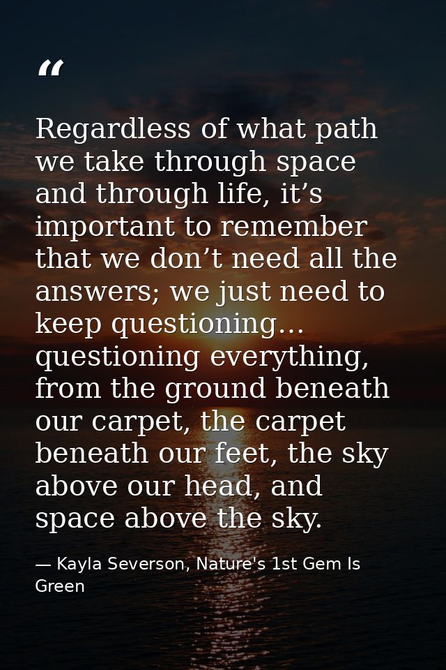 Regardless of what path we take through space and through life, it’s important to remember that we don’t need all the an — Kayla Severson, Nature's 1st Gem Is Green