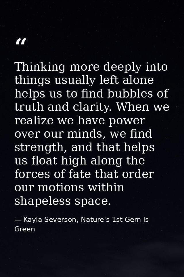 Thinking more deeply into things usually left alone helps us to find bubbles of truth and clarity. When we realize we ha — Kayla Severson, Nature's 1st Gem Is Green