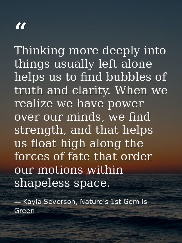 Thinking more deeply into things usually left alone helps us to find bubbles of truth and clarity. When we realize we ha — Kayla Severson, Nature's 1st Gem Is Green