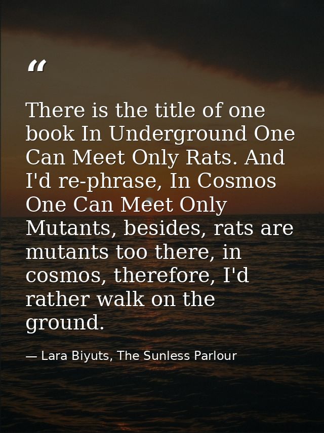 There is the title of one book In Underground One Can Meet Only Rats. And I'd re-phrase, In Cosmos One Can Meet Only Mut — Lara Biyuts, The Sunless Parlour