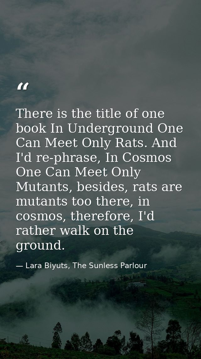 There is the title of one book In Underground One Can Meet Only Rats. And I'd re-phrase, In Cosmos One Can Meet Only Mut — Lara Biyuts, The Sunless Parlour