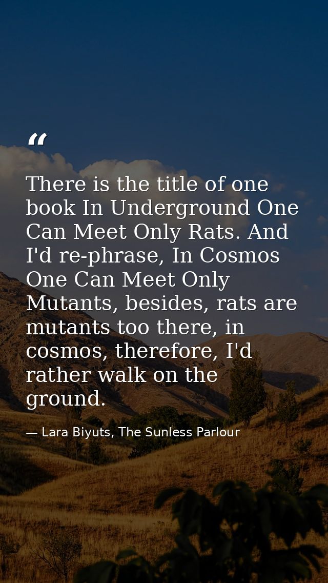 There is the title of one book In Underground One Can Meet Only Rats. And I'd re-phrase, In Cosmos One Can Meet Only Mut — Lara Biyuts, The Sunless Parlour