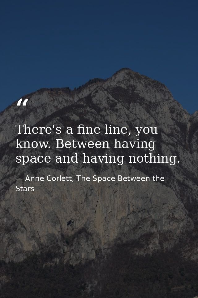 There's a fine line, you know. Between having space and having nothing. — Anne Corlett, The Space Between the Stars