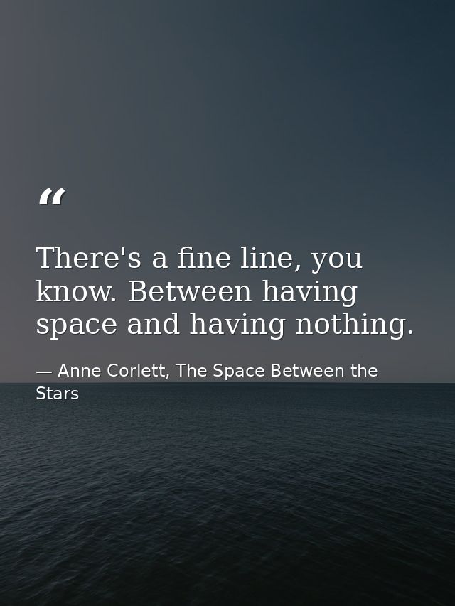 There's a fine line, you know. Between having space and having nothing. — Anne Corlett, The Space Between the Stars