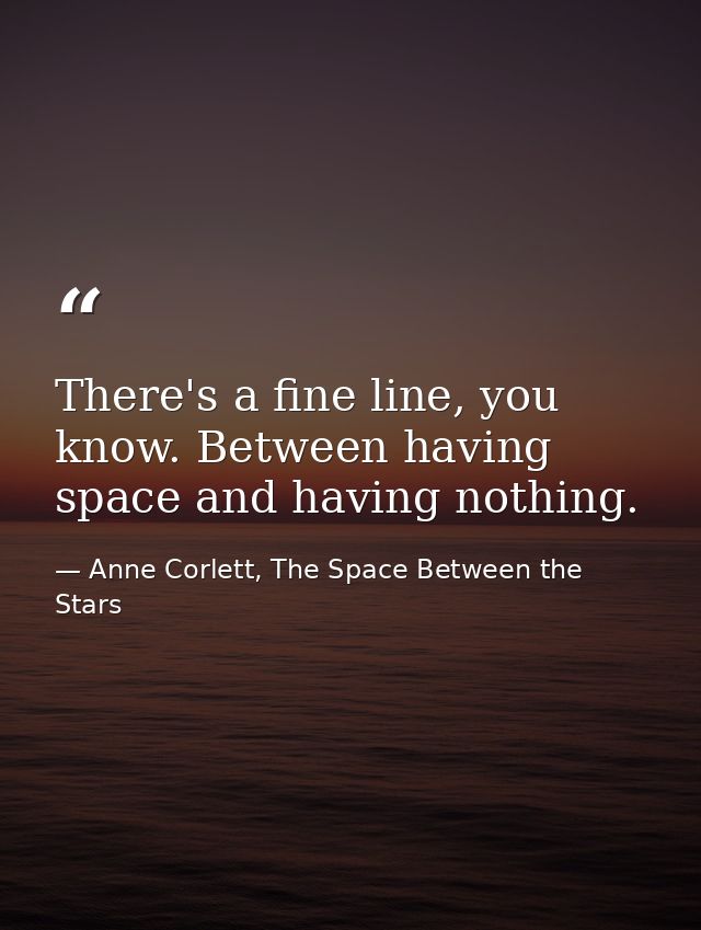 There's a fine line, you know. Between having space and having nothing. — Anne Corlett, The Space Between the Stars