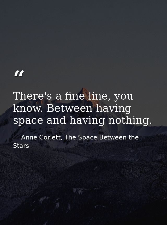 There's a fine line, you know. Between having space and having nothing. — Anne Corlett, The Space Between the Stars